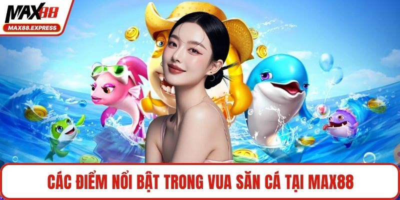 Các điểm nổi bật trong vua săn cá tại MAX88
