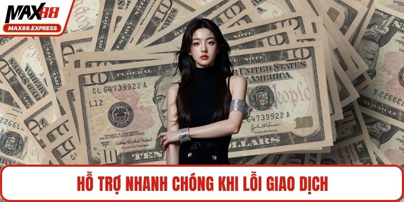 Hỗ trợ nhanh chóng khi lỗi giao dịch