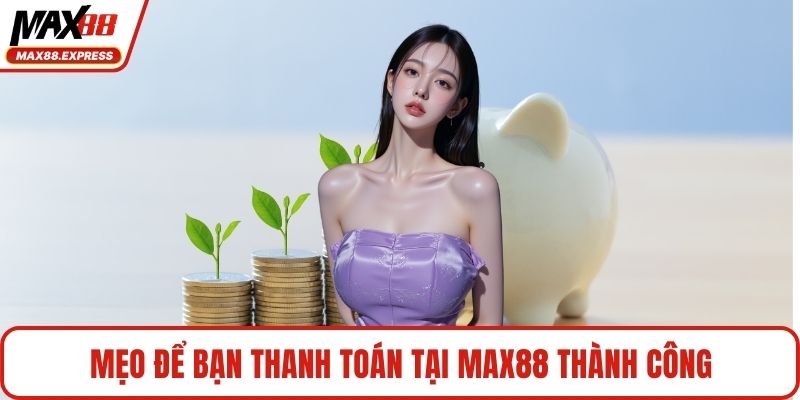 Mẹo để bạn thanh toán tại MAX88 thành công