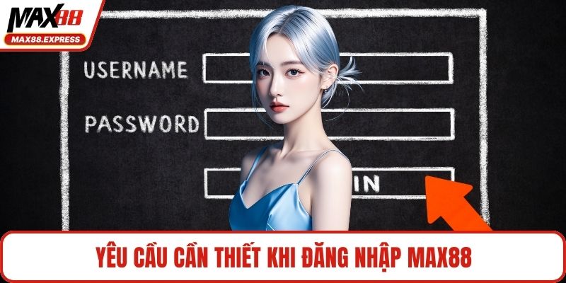 Yêu cầu cần thiết khi đăng nhập MAX88